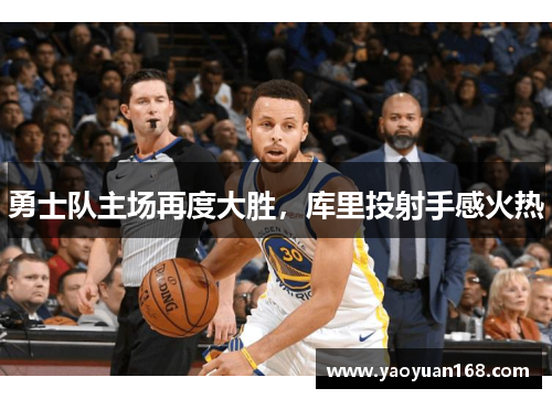 勇士队主场再度大胜，库里投射手感火热