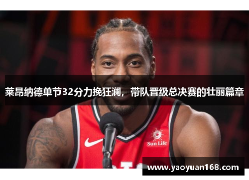 莱昂纳德单节32分力挽狂澜，带队晋级总决赛的壮丽篇章