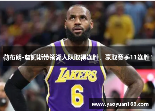 勒布朗-詹姆斯带领湖人队取得连胜，豪取赛季11连胜！