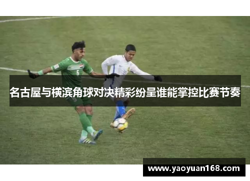 名古屋与横滨角球对决精彩纷呈谁能掌控比赛节奏