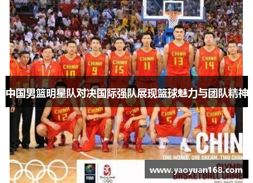中国男篮明星队对决国际强队展现篮球魅力与团队精神