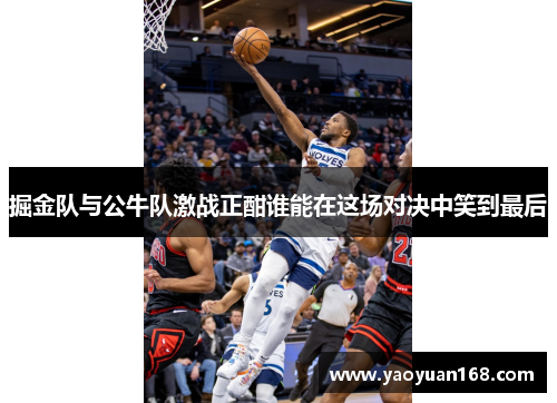 掘金队与公牛队激战正酣谁能在这场对决中笑到最后