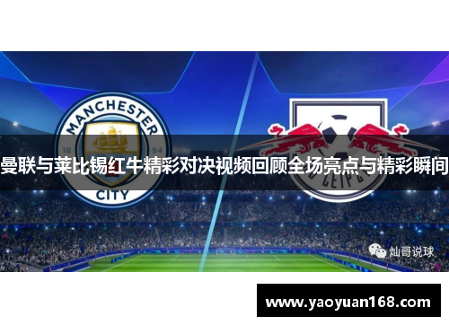 曼联与莱比锡红牛精彩对决视频回顾全场亮点与精彩瞬间