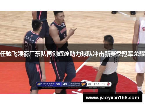任骏飞领衔广东队再创辉煌助力球队冲击新赛季冠军荣耀
