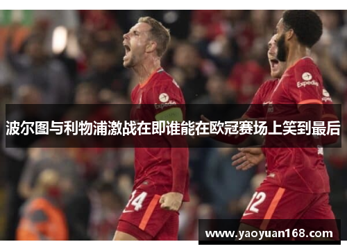 波尔图与利物浦激战在即谁能在欧冠赛场上笑到最后