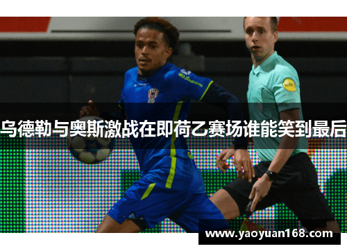 乌德勒与奥斯激战在即荷乙赛场谁能笑到最后