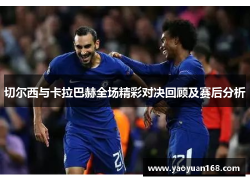 切尔西与卡拉巴赫全场精彩对决回顾及赛后分析
