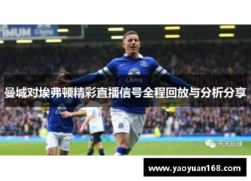 曼城对埃弗顿精彩直播信号全程回放与分析分享