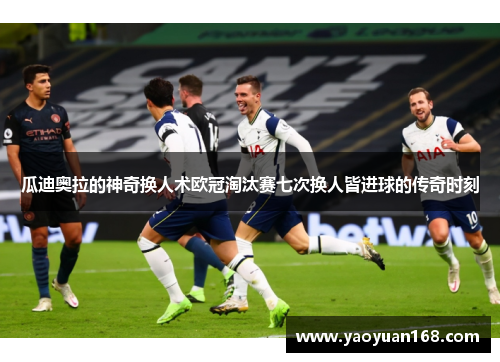 瓜迪奥拉的神奇换人术欧冠淘汰赛七次换人皆进球的传奇时刻